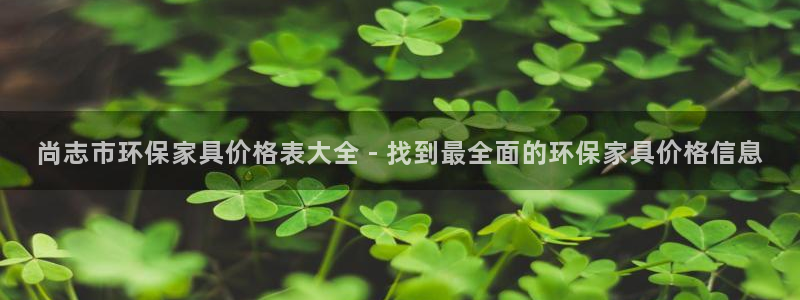 杏耀平台测速地址：尚志市环保家具价格表大全 - 找到最全面的